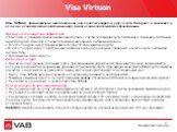 Visa Virtuon. Visa Virtuon предназначена исключительно для оплаты товаров и услуг в сети Интернет и позволяет, в отличие от классических платежных карт, сделать такие платежи более безопасными. Преимущества карт для держателей: Быстрый и удобный перевод необходимой суммы с другой платежной карты VAB