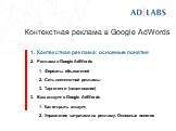 Контекстная реклама: основные понятия Реклама в Google AdWords Форматы объявлений Сеть контекстной рекламы Таргетинги (нацеливание) Ваш аккаунт в Google AdWords Как открыть аккаунт Управление затратами на рекламу. Основные понятия