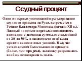 Одно из первых упоминаний о регулировании ссудного процента на Руси, встречается в Уставе Владимира Мономаха (начало XII в.). Данный документ определял возможность взимания с заемщика суммы, составляющей от 20 до 50%, в зависимости от объекта кредитования и иных условий. В случае установления более 