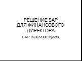 РЕШЕНИЕ SAP ДЛЯ ФИНАНСОВОГО ДИРЕКТОРА. SAP BusinessObjects