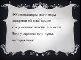 Композиторы всего мира доверяют ей свои самые сокровенные чувства и мысли . Ведь у скрипки есть душа, которая поет!