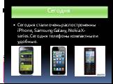 Сегодня стали очень распостроненны iPhone, Samsung Galaxy, Nokia X-series.Сегодня телефоны компактные и удобные.