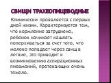 Свищи трахеопищеводные. Клинически проявляется с первых дней жизни. Характеризуется тем, что кормление затруднено, ребенок начинает кашлять поперхиваться за счет того, что молоко попадает через свищ в легкие, это приводит к возникновению аспирационных пневмоний, протекающих очень тяжело.