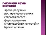 Гипоплазия легких кистозная. кроме редукции респираторного отела сопровождается формированием кистоподобных полостей и бронхоэктазий.