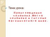 Тема урока: Происхождение человека. Место человека в системе органического мира.