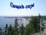 По площади Байкал занимает 8 место в мире среди озер. Площадь озера