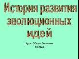 История развития эволюционных идей. Курс Общая биология 9 класс