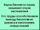 Карла Линнея по праву называют отцом систематики Его труды способствовали выходу биологии из кризиса и накоплению новых знаний