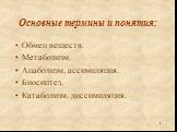 Основные термины и понятия: Обмен веществ. Метаболизм. Анаболизм, ассимиляция. Биосинтез. Катаболизм, диссимиляция.