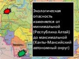 Экологическая опасность изменяется от минимальной (Республика Алтай) до максимальной (Ханты-Мансийский автономный округ)
