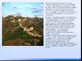 Великая Китайская стена. По одним предположениям ее длина не превышает 4 тысяч километров, по другим — она более 5 тысяч километров. Высота стены в среднем 6,6 м (на отдельных участках до 10 м), ширина нижней части около 6,5 м, верхней — около 5,5 м. Эта ширина позволяла разъехаться двум конным пово