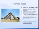 Чичен-Ица. На территории Чичен-Ицы неоднократно производились раскопки, в результате которых были открыты крупные архитектурные памятники майя-тольтеков: «Храм Кукулькана» — 9-ступенчатая пирамида (высота 24 метра) с широкими лестницами на каждой из сторон; «Храм воинов» на невысокой 4-ступенчатой п