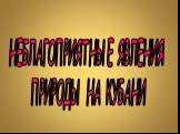 НЕБЛАГОПРИЯТНЫЕ ЯВЛЕНИЯ ПРИРОДЫ НА КУБАНИ