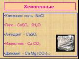 Хемогенные. Каменная соль –NaCl Гипс - CaSO4 . 2H2O Ангидрит - CaSO4 Известняк - Ca CO3 Доломит - Ca Mg (CО3)2.