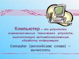 Computer (английское слово) – вычислять. Компьютер – это устройство взаимосвязанных технических устройств, выполняющих автоматизированную обработку информации.