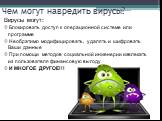 Чем могут навредить вирусы? Вирусы могут: Блокировать доступ к операционной системе или программе Необратимо модифицировать, удалять и шифровать Ваши данные При помощи методов социальной инженерии извлекать из пользователя финансовую выгоду И МНОГОЕ ДРУГОЕ!!!