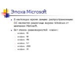 Эпоха Microsoft. В настоящее время самыми распространенными ОС являются различные версии Windows от кампании Microsoft. Вот список разновидностей «окон»: windows 95 windows 98 windows ME windows NT windows 2000 windows XP.
