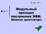 Модульный принцип построения ЭВМ. Шинная архитектура. 22 марта 2019 г.