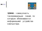 Шина – совокупность токопроводящих линий, по которым обмениваются информацией устройства компьютера.