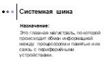 Системная шина. Назначение: Это главная магистраль, по которой происходит обмен информацией между процессором и памятью и их связь с периферийными устройствами.