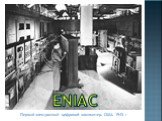 ENIAC. Первый электронный цифровой компьютер. США. 1945 г