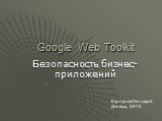Google Web Toolkit. Безопасность бизнес-приложений. Карпунов Геннадий Донецк, 2010