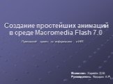 Создание простейших анимаций в среде Macromedia Flash 7.0. Прикладной проект по информатике и ИКТ. Выполнил: Харисов Д.М. Руководитель: Кадыров А.Р.,