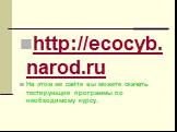 http://ecocyb.narod.ru На этом же сайте вы можете скачать тестирующие программы по необходимому курсу.