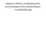 Адреса сайтов с информацией, использованной в презентации: ru.wikipedia.org