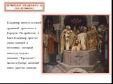Владимир вместе со своей дружиной крестился в Корсуни. По прибытии в Киев Владимир крестил своих сыновей в источнике, который навсегда получил название "Крещатик". Затем в Днепре киевский князь крестил киевлян. Крещение Владимира и его дружины