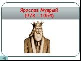 Ярослав Мудрый (978 – 1054)