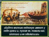 «11 июня [941 года] на десяти тысячах судов приплыли к Константинополю росы». «Будто молнию небесную имеют у себя греки и, пуская ее, пожгли нас; оттого и не одолели их»