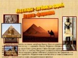 Пирамиды - гробницы царей Египта - фараонов. Пирамиды выстроены на левом, западном, берегу Нила на территории города мертвых. Крупнейшие из них — пирамиды Хеопса, Хефрена и Микерина — еще в древности входили в число Семи чудес света. Самая большая пирамида — Хеопса — была построена в 27 в. до н. э. 
