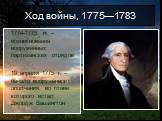 Ход войны, 1775—1783. 1774-1775 гг. – возникновение вооружённых партизанских отрядов 19 апреля 1775 г. – начало вооружённого ополчения, во главе которого встал Джордж Вашингтон