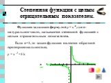 Степенная функция с целым отрицательным показателем. Функция заданная формулой y = x-n, где n- натуральное число, называется степенной функцией с целым отрицательным показателем. Если n=1, то такая функция является обратной пропорциональностью, y = x -1 =1/x