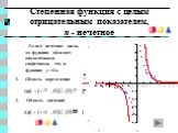 Степенная функция с целым отрицательным показателем, n - нечетное. Если n - нечетное число, то функция обладает аналогичными свойствами, что и функция y =1/x. Область определения D(f) = (- ,0)U (0, ) 2. Область значений E(f) = (- ,0)U (0, )