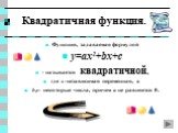 Квадратичная функция. Функция, задаваемая формулой y=ax2+bx+c - называется квадратичной, где x-независимая переменная, a b,c- некоторые числа, причем a не равняется 0.