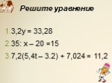 Решите уравнение. 3,2у = 33,28 35: х – 20 =15 7,2(5,4t – 3.2) + 7,024 = 11,2