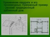 Применение квадрата и его производных. Прекрасный пример - русский традиционный рубленный дом.