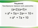 Преобразуем правую часть равенства (а+2)(а+5)= = а² + 5а + 2а+ + 10 = = а² + 7а + 10