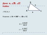 Дано: a, B, C Найти: A, b, c Решение: A = 180º – B – C