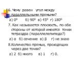 6. Чему равен угол между параллельными прямыми? а) 00 б) 900 в) 450 г) 1800 7. Как называется плоскость, по обе стороны от которой имеются точки тетраэдра (параллелепипеда?) а) α б) сечение в) β г) не знаю 8.Количество прямых, проходящих через две точки? а) 2 б) много в) 1 г) 0.