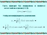 Пусть функция f(x) определена и является нечетной на отрезке [-П,П]: Найдем коэффициенты разложения: