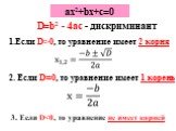 ах2+bx+c=0. D=b2 - 4ac - дискриминант. Если D>0, то уравнение имеет 2 корня. 2. Если D=0, то уравнение имеет 1 корень. 3. Если D