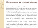 Нормальные алгорифмы Маркова. Норма́льный алгори́тм Ма́ркова (НАМ)— один из стандартных способов формального определения понятия алгоритма, так же как и машина Тьюринга. Понятие нормального алгоритма введено А. А.Марковым в конце 1940-х годов. Задача для алгоритмов Маркова ставится в виде: найти алг