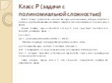 Класс P (задачи с полиномиальной сложностью). Класс P (от англ. polynomial) — множество задач распознавания, которые могут быть решены на детерминированной машине Тьюринга за полиномиальное от длины входа время. Иными словами, задача относится к классу P, если существует константа k и алгоритм, реша