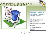 образование. «Ученье – свет, а неученье – тьма»,- так гласит народная мудрость. Без современного образования невозможно достичь в жизни определённых высот. Макарова Юлия