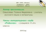 МОУ «СОШ с.Вязовка» Татищевского района Саратовской области. Автор презентации: Смыслова Галина Федоровна – учитель русского языка и литературы Члены литературного клуба «Родничок» - учащиеся 8 «А» класса 2010 год