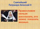 Святейший Патриарх Алексий II. Православие нельзя рассказать, его можно показать жизнью.