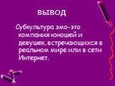 вывод. Субкультура эмо-это компания юношей и девушек, встречающихся в реальном мире или в сети Интернет.